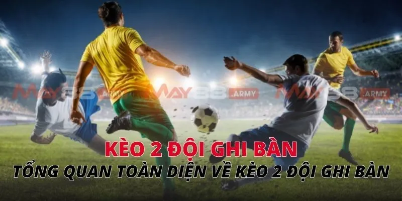 Tổng quan toàn diện về kèo 2 đội ghi bàn