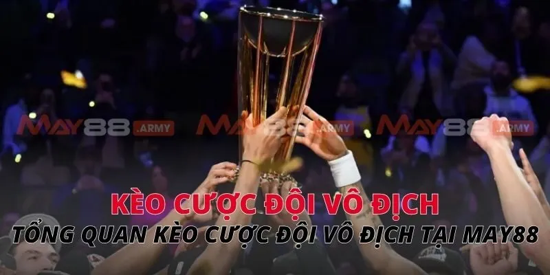 Tổng quan kèo cược đội vô địch tại MAY88