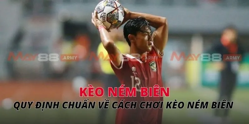 Kèo ném biên Quy định chuẩn về cách chơi kèo ném biên
