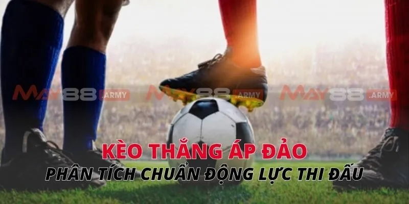 Kèo thắng áp đảo Phân tích chuẩn động lực thi đấu